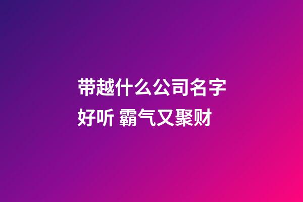 带越什么公司名字好听 霸气又聚财-第1张-公司起名-玄机派